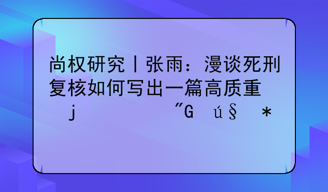 尚权研究丨张雨：漫谈死刑复核如何写出一篇高质量的死刑辩护词