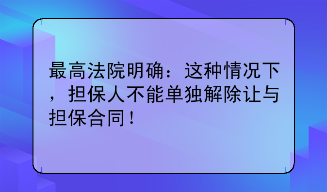 最高法院明确：这种情况下，担保人不能单独解除让与担保合同！