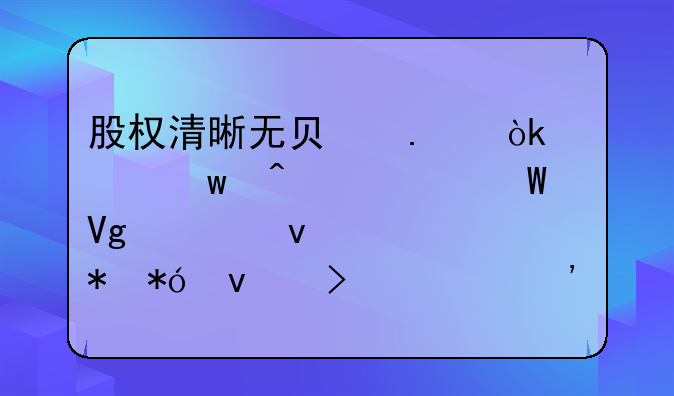股权清晰无负担：确保无任何留置权、抵押权及第三者权益或主张