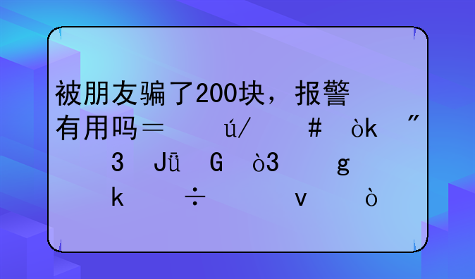被朋友骗了200块，报警有用吗？律师：别嫌钱少，这样做能维权！