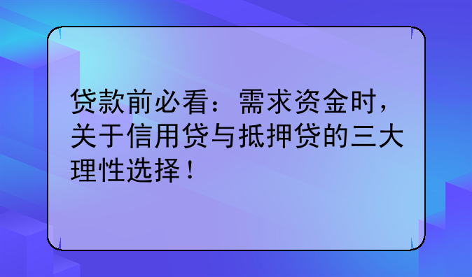 贷款前必看：需求资金时，关于信用贷与抵押贷的三大理性选择！