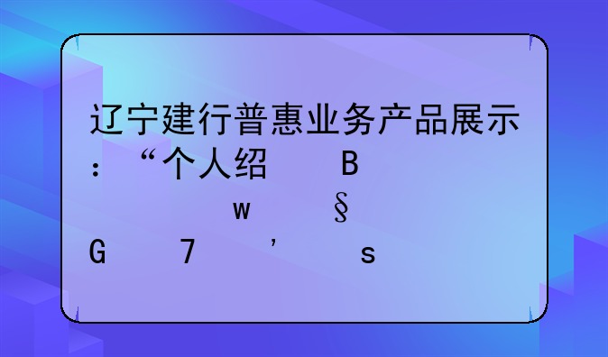 辽宁建行普惠业务产品展示：“个人经营快贷”让资金不等“贷”