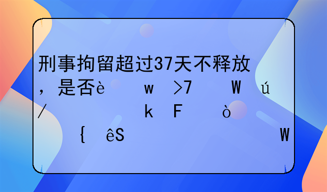 刑事拘留超过37天不释放，是否违反法律规定呢？家属应该如何应对