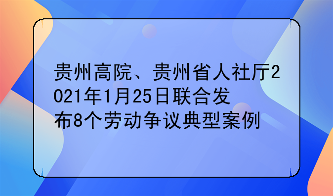 贵州高院、贵州省人社厅2021年1月25日联合发布8个劳动争议典型案例