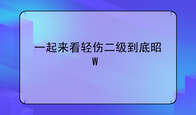 一起来看轻伤二级到底是如何鉴定的？以及判罚赔偿标准