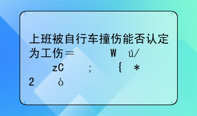 上班被自行车撞伤能否认定为工伤？法律解析与实务指引