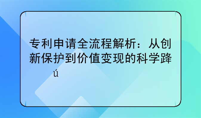 专利申请全流程解析：从创新保护到价值变现的科学路径