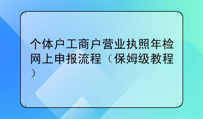 个体户工商户营业执照年检网上申报流程（保姆级教程）