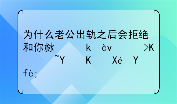为什么老公出轨之后会拒绝和你沟通？逃不过四个原因！