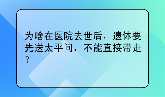 为啥在医院去世后，遗体要先送太平间，不能直接带走？