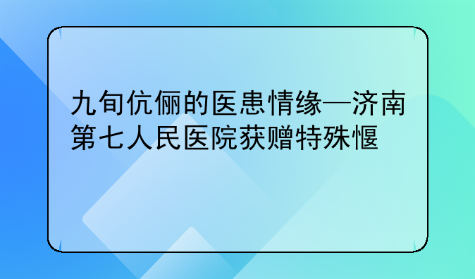 九旬伉俪的医患情缘—济南第七人民医院获赠特殊感谢信