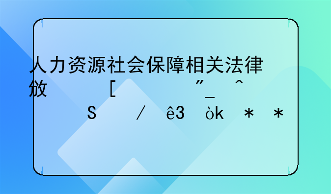 人力资源社会保障相关法律政策系列问答之二：劳动关系