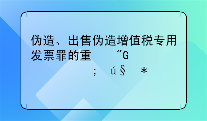 伪造、出售伪造增值税专用发票罪的量刑标准与辩护要点