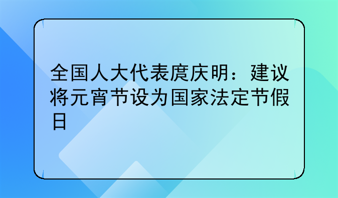 全国人大代表庹庆明：建议将元宵节设为国家法定节假日