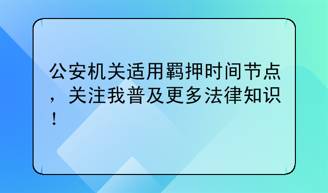 公安机关适用羁押时间节点，关注我普及更多法律知识！