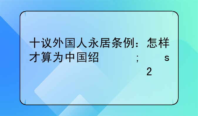 十议外国人永居条例：怎样才算为中国经济作出突出贡献