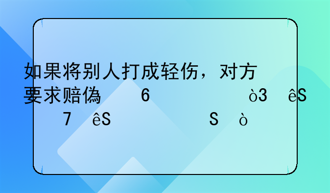 如果将别人打成轻伤，对方要求赔偿十万，应不应该赔？