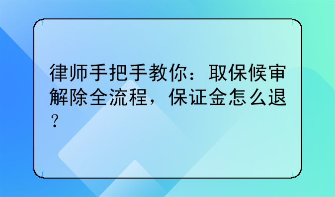 律师手把手教你：取保候审解除全流程，保证金怎么退？