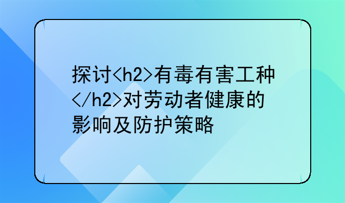 探讨<h2>有毒有害工种</h2>对劳动者健康的影响及防护策略