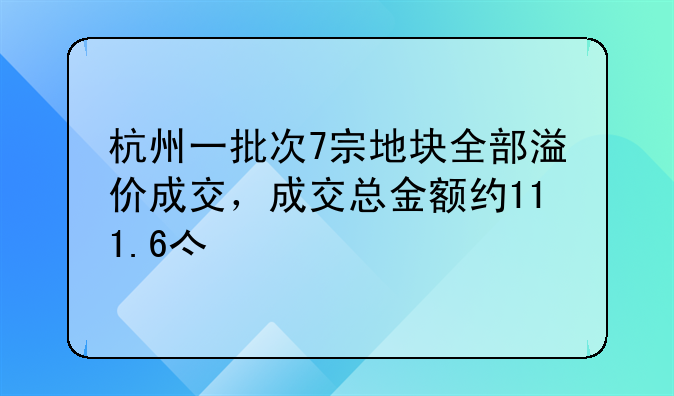 杭州一批次7宗地块全部溢价成交，成交总金额约111.6亿元