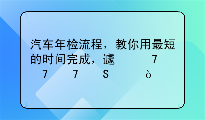 汽车年检流程，教你用最短的时间完成，避免重复奔波！