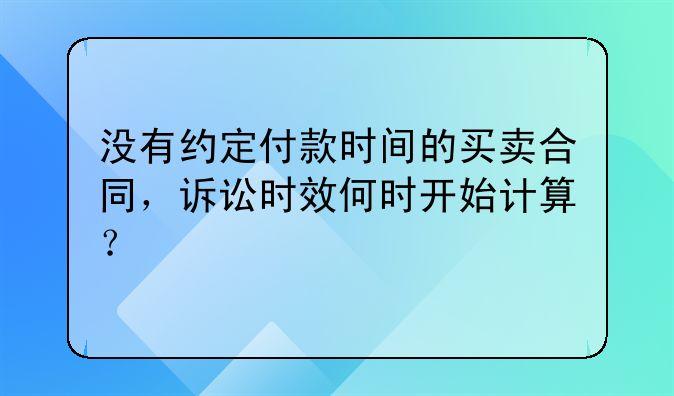 没有约定付款时间的买卖合同，诉讼时效何时开始计算？