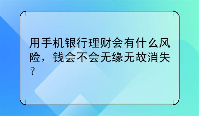 用手机银行理财会有什么风险，钱会不会无缘无故消失？