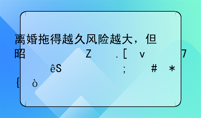 离婚拖得越久风险越大，但是对方拖着不离应该怎么办？