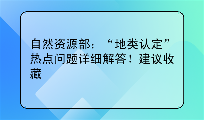 自然资源部：“地类认定”热点问题详细解答！建议收藏