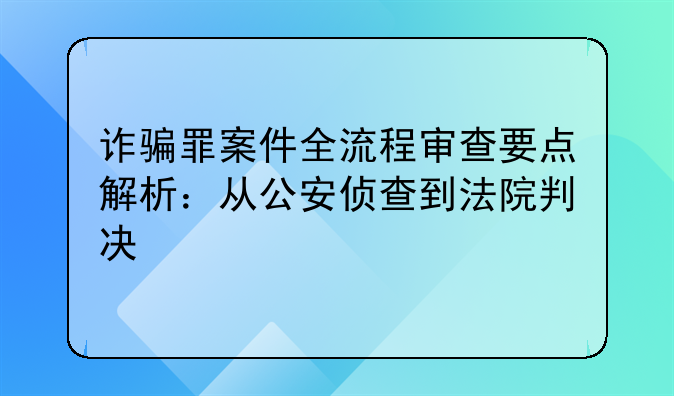 诈骗罪案件全流程审查要点解析：从公安侦查到法院判决