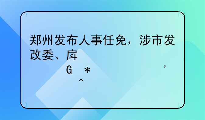 郑州发布人事任免，涉市发改委、房管局、科技局等部门