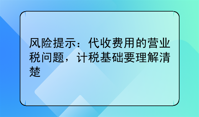 风险提示：代收费用的营业税问题，计税基础要理解清楚