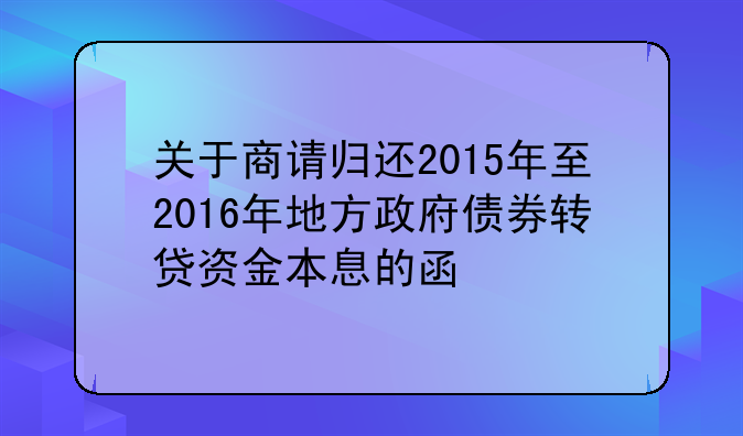 关于商请归还2015年至2016年地方政府债券转贷资金本息的函