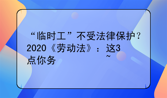 “临时工”不受法律保护？2020《劳动法》：这3点你务必知道