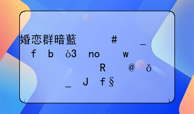 婚恋群暗藏诈骗陷阱，四川遂宁一男子11万血汗钱险打水漂！
