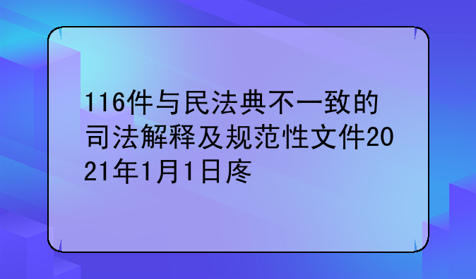 116件与民法典不一致的司法解释及规范性文件2021年1月1日废止