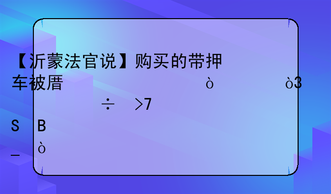 【沂蒙法官说】购买的带押车被原车主开走，买主能反悔吗？