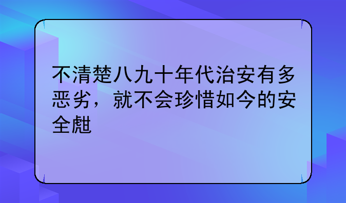 不清楚八九十年代治安有多恶劣，就不会珍惜如今的安全生活