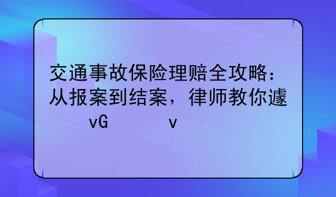 交通事故保险理赔全攻略：从报案到结案，律师教你避坑维权