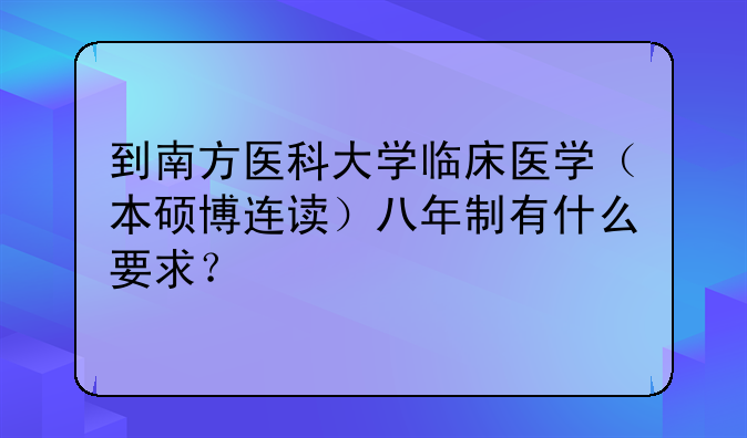 到南方医科大学临床医学（本硕博连读）八年制有什么要求？