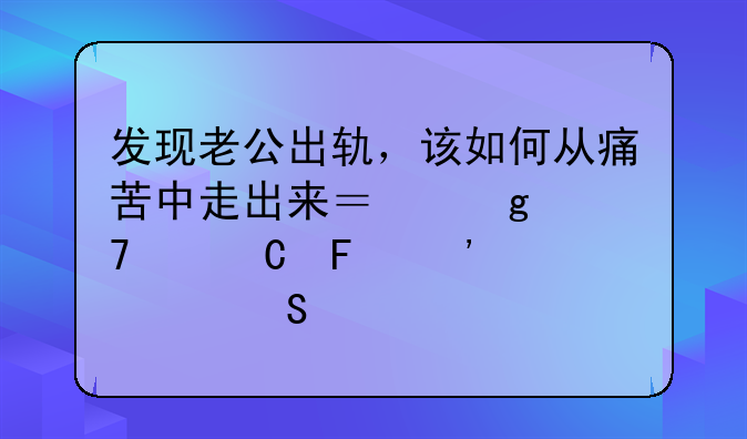 发现老公出轨，该如何从痛苦中走出来？这位妻子告诉你答案