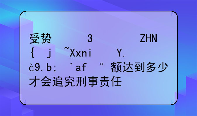 受贿行贿处罚标准是什么？数额达到多少才会追究刑事责任？