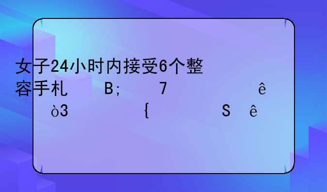 女子24小时内接受6个整容手术后不幸死亡，家属索赔约118万元