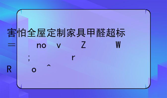 害怕全屋定制家具甲醛超标？四条方法从根本上解决甲醛问题