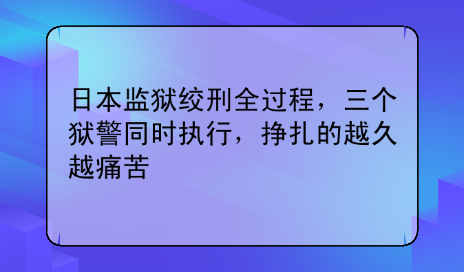 日本监狱绞刑全过程，三个狱警同时执行，挣扎的越久越痛苦