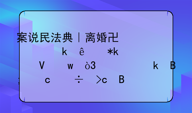 案说民法典｜离婚协议约定了抚养费数额，确定后还能变吗？
