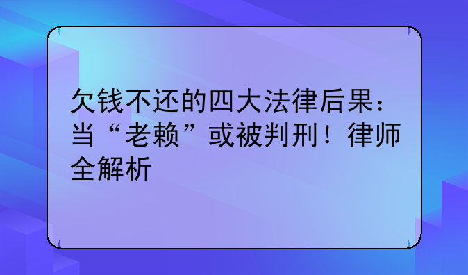欠钱不还的四大法律后果：当“老赖”或被判刑！律师全解析