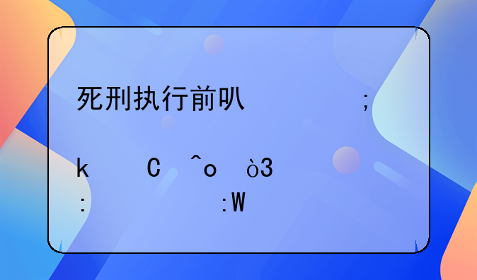死刑执行前可以谎称肚子痛，想去上厕所，用以拖延时间吗？