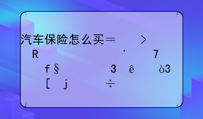 汽车保险怎么买？只用购买三种车险就行了，其他的都浪费钱