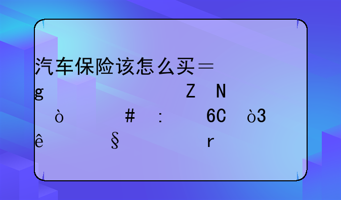 汽车保险该怎么买？这几款喵哥强烈推荐，买了让你省心省事